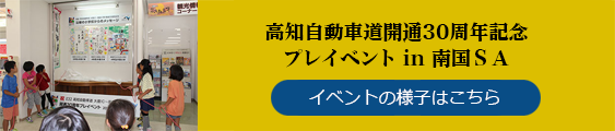 高知自動車道開通30周年記念
当日イベント in 南国SA イベントの様子はこちら