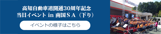 高知自動車道開通30周年記念
当日イベント in 南国SA（下り） イベントの様子はこちら