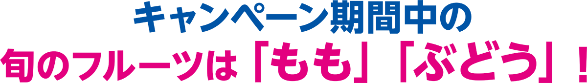 キャンペーン期間中の旬のフルーツは「もも」「ぶどう」!