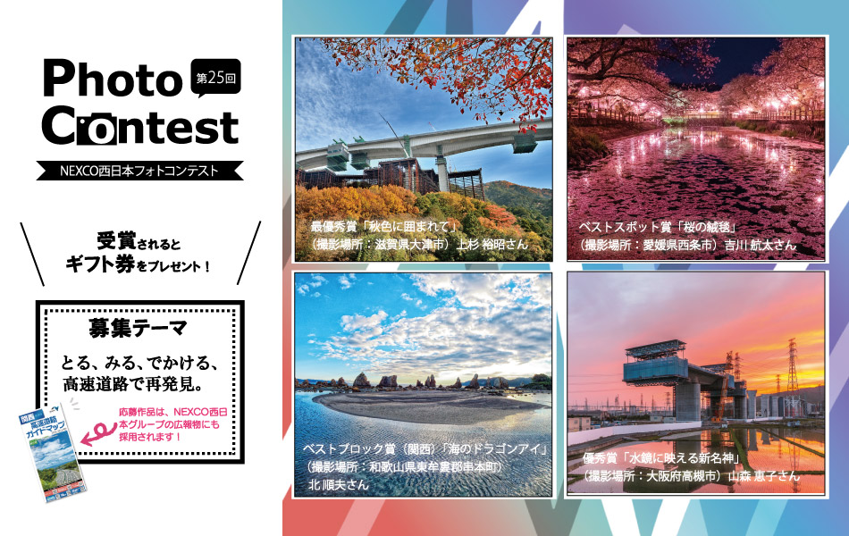 NEXCO西日本フォトコンテスト とる、みる、でかける、西日本の再発見。
テーマは、『写真で残したい！四季折々の風景と高速道路』
季節によって表情を変える高速道路。
みなさんが写真に残したい四季折々の美しい風景の中にある高速道路やSA・PAを撮影した写真を大募集！
たくさんのベストショットをお待ちしています♪