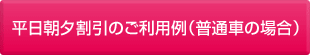 平日朝夕割引のご利用例（普通車の場合）