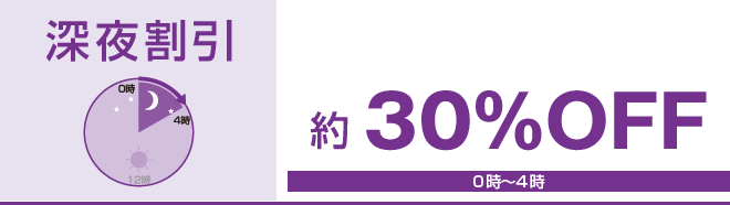 深夜割引 約30％OFF 0時～4時