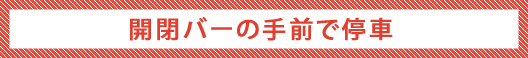 開閉バーの手前で停止