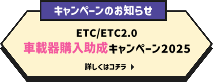 キャンペーンのお知らせ ETC/ETC2.0 車載器購入助成キャンペーン2025 詳しくはコチラ