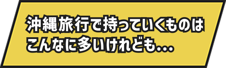 沖縄旅行で持っていくものはこんなに多いけれども...