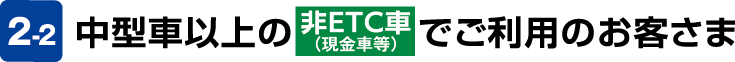 中型車以上の非ETC車でご利用のお客さま