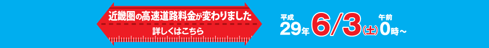 平成29年6月3日（土）午前0時～　近畿圏の高速道路料金が変わりました