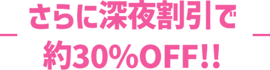 さらに深夜割引で約30%OFF!!