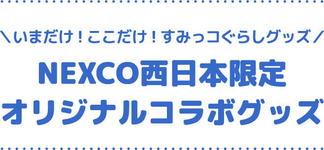 いまだけ！ここだけ！すみっコぐらしグッズ NEXCO西日本限定 オリジナルコラボグッズ