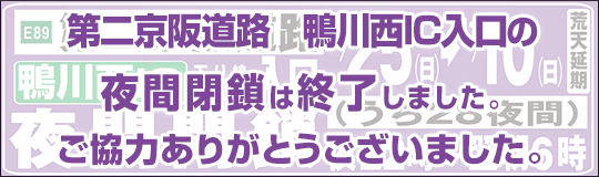 E89 第二京阪道路　鴨川西IC入口（下り線：大阪方面）夜間閉鎖は、お客さまからご理解とご協力を賜り無事に終了いたしました。